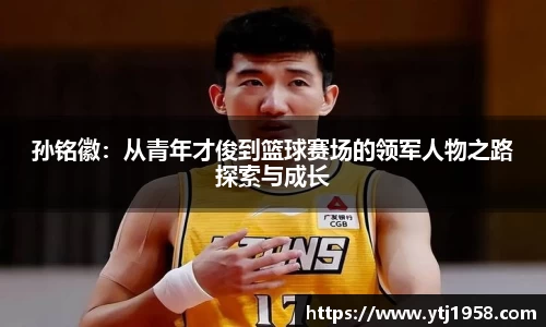 孙铭徽：从青年才俊到篮球赛场的领军人物之路探索与成长