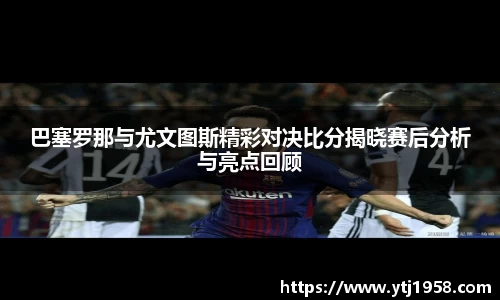 巴塞罗那与尤文图斯精彩对决比分揭晓赛后分析与亮点回顾