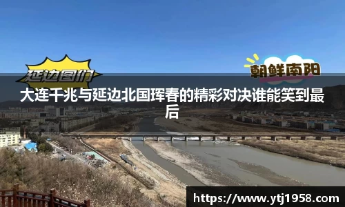 大连千兆与延边北国珲春的精彩对决谁能笑到最后