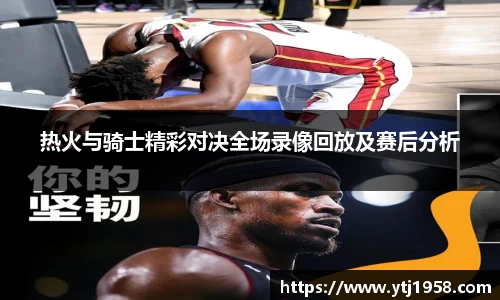 热火与骑士精彩对决全场录像回放及赛后分析