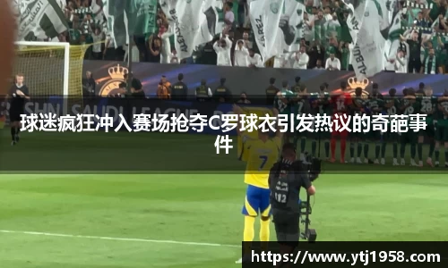球迷疯狂冲入赛场抢夺C罗球衣引发热议的奇葩事件