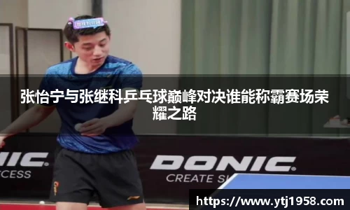 张怡宁与张继科乒乓球巅峰对决谁能称霸赛场荣耀之路