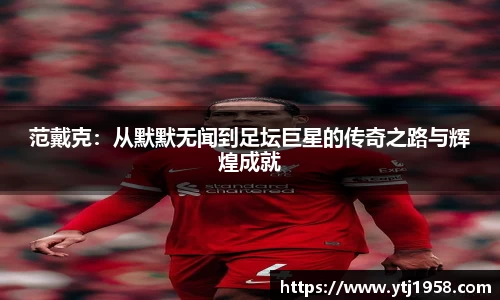 范戴克：从默默无闻到足坛巨星的传奇之路与辉煌成就