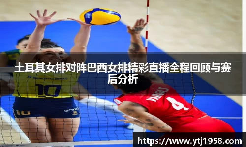 土耳其女排对阵巴西女排精彩直播全程回顾与赛后分析