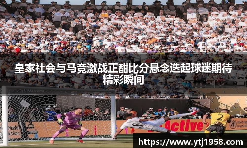 皇家社会与马竞激战正酣比分悬念迭起球迷期待精彩瞬间